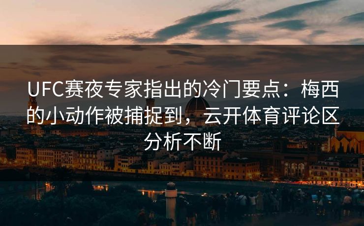 UFC赛夜专家指出的冷门要点：梅西的小动作被捕捉到，云开体育评论区分析不断
