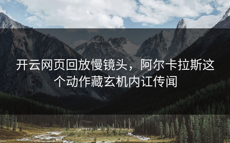 开云网页回放慢镜头，阿尔卡拉斯这个动作藏玄机内讧传闻