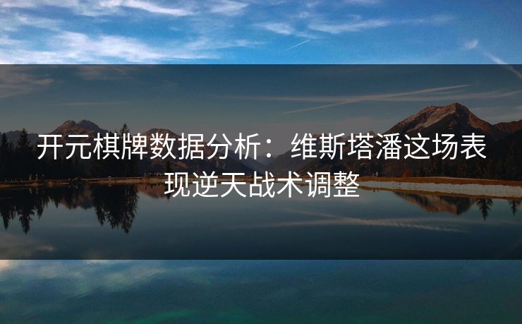 开元棋牌数据分析：维斯塔潘这场表现逆天战术调整