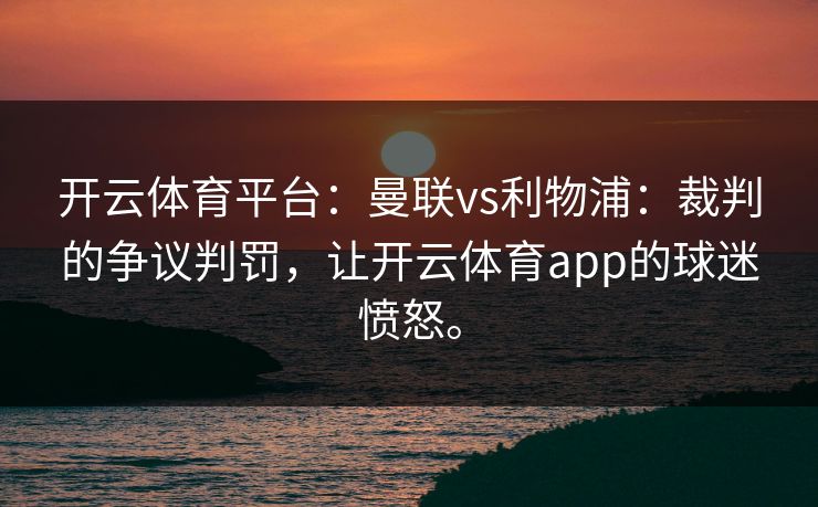 开云体育平台：曼联vs利物浦：裁判的争议判罚，让开云体育app的球迷愤怒。