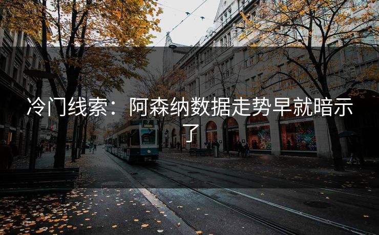 冷门线索：阿森纳数据走势早就暗示了