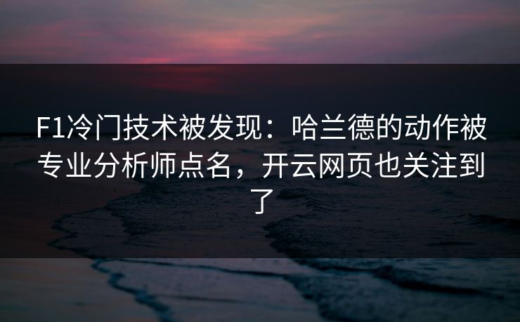 F1冷门技术被发现：哈兰德的动作被专业分析师点名，开云网页也关注到了