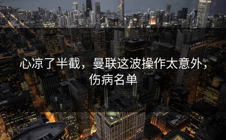 心凉了半截，曼联这波操作太意外，伤病名单